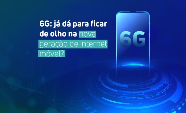 Ilustração de celular com a palavra "6G" sendo exibida na tela. Ao fundo, pode-se ler: "6G: já dá para ficar de olho na nova geração de internet móvel?"